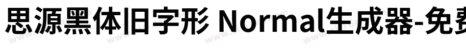 思源黑体旧字形 Normal生成器字体转换